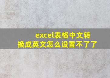 excel表格中文转换成英文怎么设置不了了