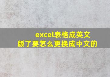 excel表格成英文版了要怎么更换成中文的