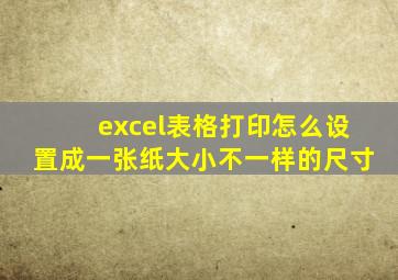 excel表格打印怎么设置成一张纸大小不一样的尺寸