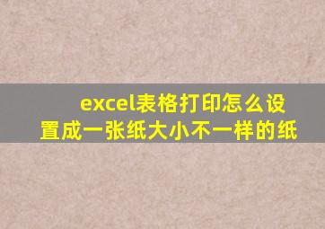 excel表格打印怎么设置成一张纸大小不一样的纸