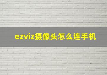 ezviz摄像头怎么连手机