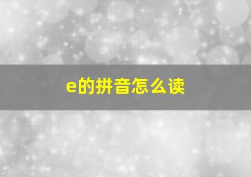 e的拼音怎么读