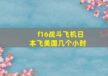 f16战斗飞机日本飞美国几个小时