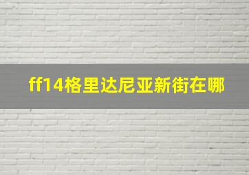 ff14格里达尼亚新街在哪