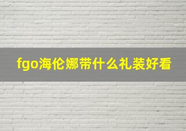 fgo海伦娜带什么礼装好看