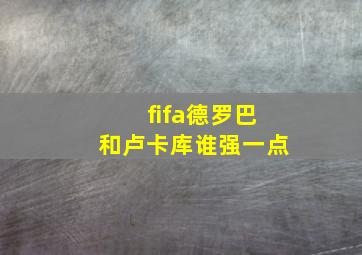 fifa德罗巴和卢卡库谁强一点