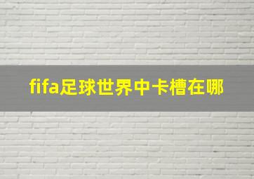 fifa足球世界中卡槽在哪