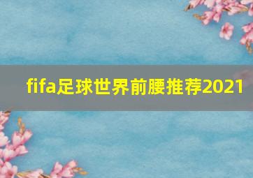 fifa足球世界前腰推荐2021