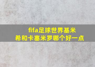 fifa足球世界基米希和卡塞米罗哪个好一点