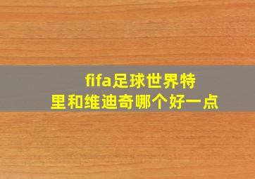 fifa足球世界特里和维迪奇哪个好一点