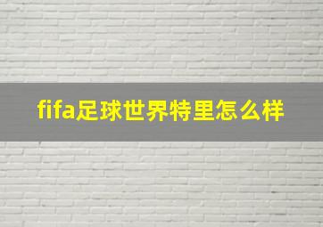 fifa足球世界特里怎么样