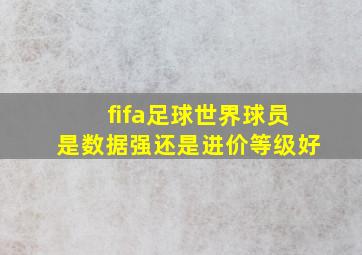 fifa足球世界球员是数据强还是进价等级好