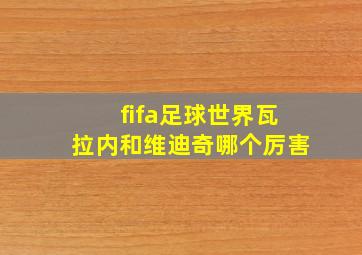 fifa足球世界瓦拉内和维迪奇哪个厉害