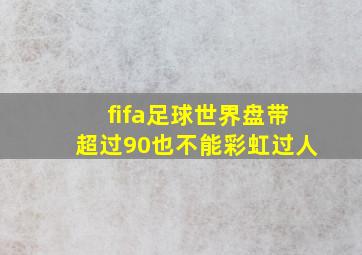 fifa足球世界盘带超过90也不能彩虹过人