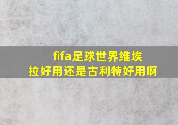 fifa足球世界维埃拉好用还是古利特好用啊