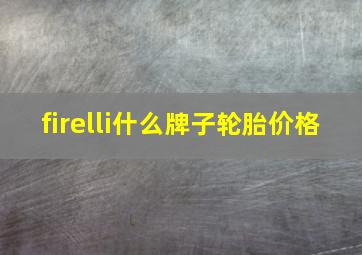 firelli什么牌子轮胎价格