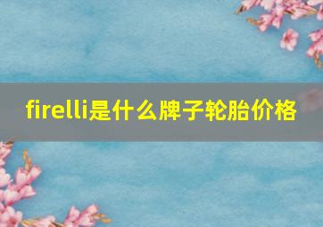 firelli是什么牌子轮胎价格