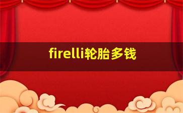 firelli轮胎多钱