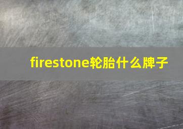 firestone轮胎什么牌子