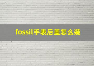 fossil手表后盖怎么装