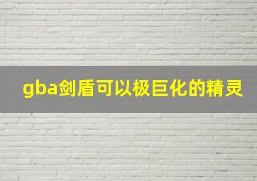 gba剑盾可以极巨化的精灵