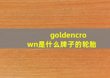 goldencrown是什么牌子的轮胎