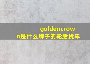 goldencrown是什么牌子的轮胎货车