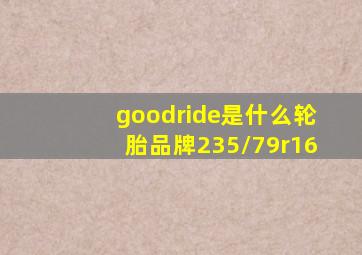 goodride是什么轮胎品牌235/79r16