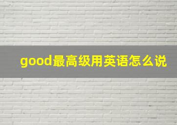 good最高级用英语怎么说