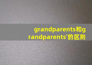 grandparents和grandparents'的区别