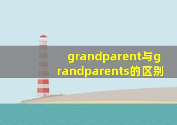 grandparent与grandparents的区别