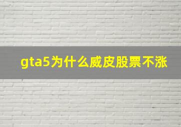 gta5为什么威皮股票不涨