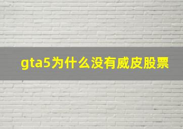 gta5为什么没有威皮股票