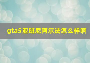 gta5亚班尼阿尔法怎么样啊