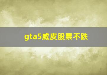 gta5威皮股票不跌