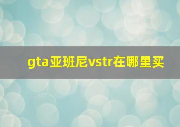 gta亚班尼vstr在哪里买