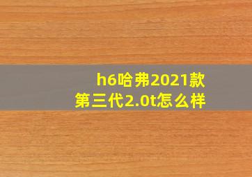 h6哈弗2021款第三代2.0t怎么样