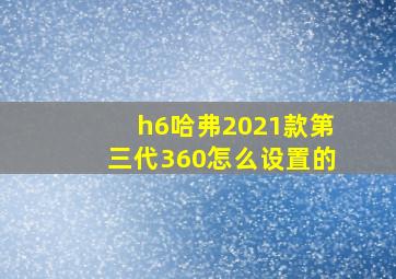 h6哈弗2021款第三代360怎么设置的