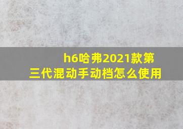 h6哈弗2021款第三代混动手动档怎么使用