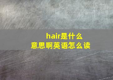 hair是什么意思啊英语怎么读