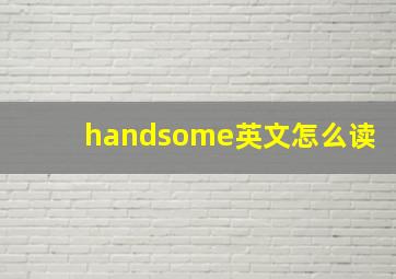 handsome英文怎么读