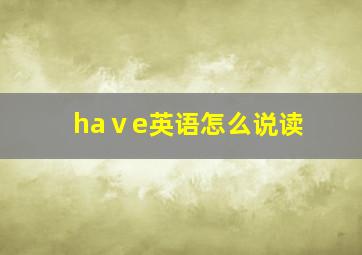 haⅴe英语怎么说读