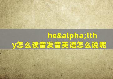 heαlthy怎么读音发音英语怎么说呢