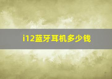 i12蓝牙耳机多少钱