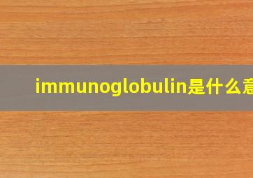 immunoglobulin是什么意思