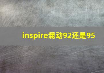 inspire混动92还是95