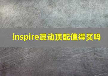 inspire混动顶配值得买吗