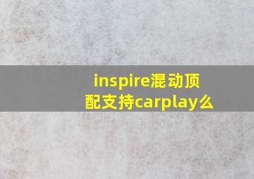 inspire混动顶配支持carplay么