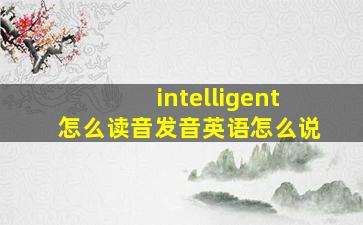 intelligent怎么读音发音英语怎么说