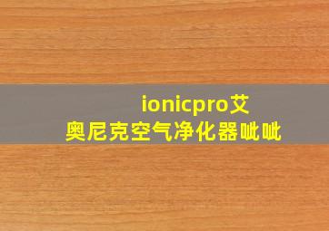 ionicpro艾奥尼克空气净化器呲呲